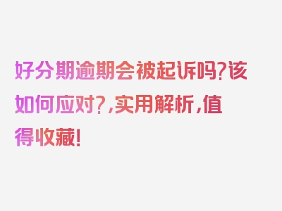 好分期逾期会被起诉吗?该如何应对?，实用解析，值得收藏！