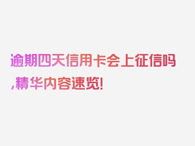 逾期四天信用卡会上征信吗，精华内容速览！