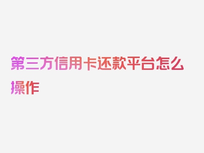 第三方信用卡还款平台怎么操作