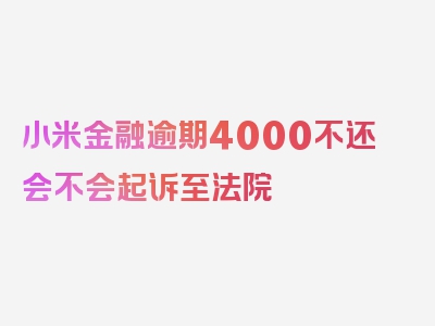 小米金融逾期4000不还会不会起诉至法院