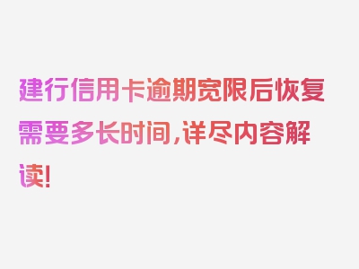 建行信用卡逾期宽限后恢复需要多长时间，详尽内容解读！