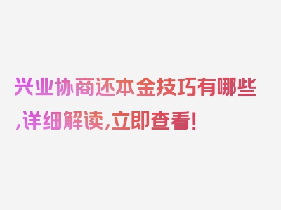 兴业协商还本金技巧有哪些，详细解读，立即查看！