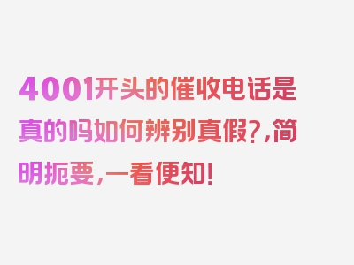 4001开头的催收电话是真的吗如何辨别真假?，简明扼要，一看便知！