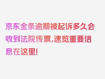 京东金条逾期被起诉多久会收到法院传票，速览重要信息在这里！