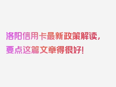 洛阳信用卡最新政策解读，要点这篇文章得很好！