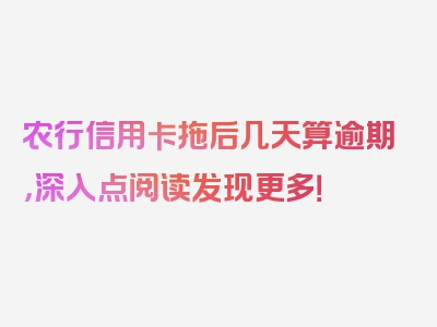 农行信用卡拖后几天算逾期，深入点阅读发现更多！