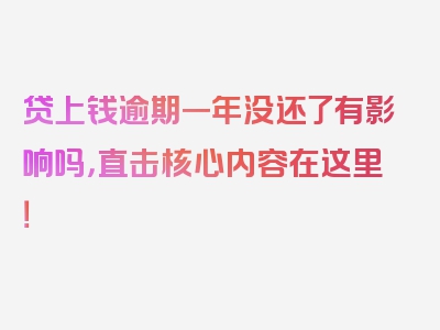 贷上钱逾期一年没还了有影响吗，直击核心内容在这里！