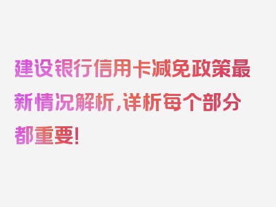 建设银行信用卡减免政策最新情况解析，详析每个部分都重要！