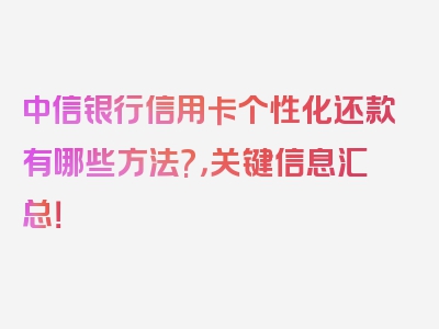 中信银行信用卡个性化还款有哪些方法?，关键信息汇总！