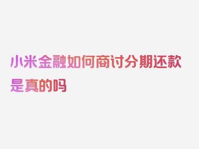 小米金融如何商讨分期还款是真的吗