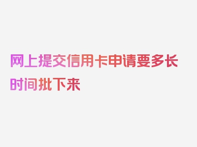 网上提交信用卡申请要多长时间批下来