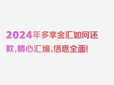 2024年多享金汇如何还款，精心汇编，信息全面！