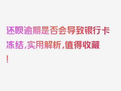 还呗逾期是否会导致银行卡冻结，实用解析，值得收藏！