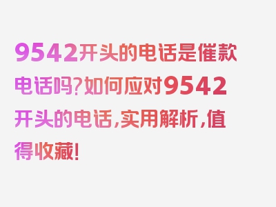 9542开头的电话是催款电话吗?如何应对9542开头的电话，实用解析，值得收藏！