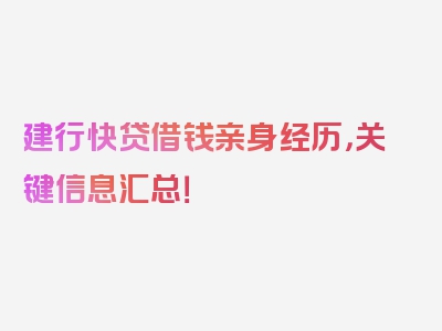 建行快贷借钱亲身经历，关键信息汇总！