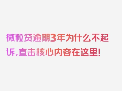 微粒贷逾期3年为什么不起诉，直击核心内容在这里！