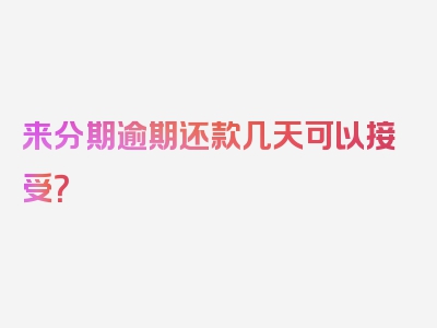 来分期逾期还款几天可以接受？