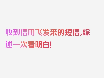 收到信用飞发来的短信，综述一次看明白！