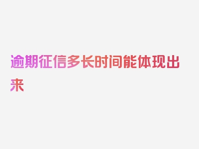 逾期征信多长时间能体现出来