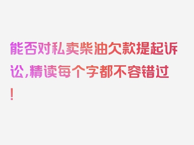 能否对私卖柴油欠款提起诉讼，精读每个字都不容错过！