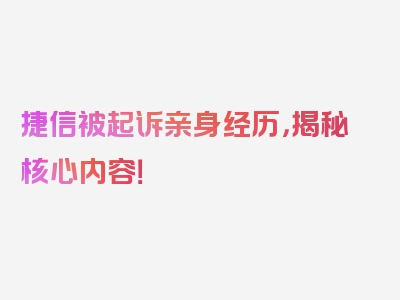 捷信被起诉亲身经历，揭秘核心内容！