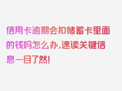 信用卡逾期会扣储蓄卡里面的钱吗怎么办，速读关键信息一目了然！