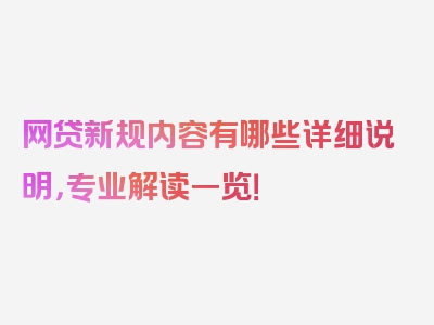 网贷新规内容有哪些详细说明，专业解读一览！