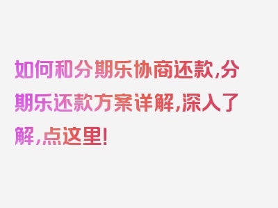 如何和分期乐协商还款,分期乐还款方案详解，深入了解，点这里！