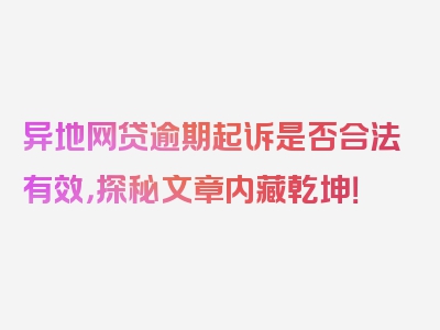 异地网贷逾期起诉是否合法有效，探秘文章内藏乾坤！