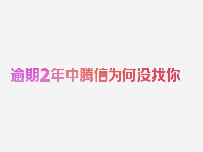 逾期2年中腾信为何没找你