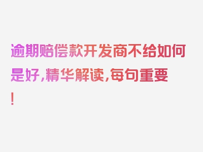 逾期赔偿款开发商不给如何是好，精华解读，每句重要！