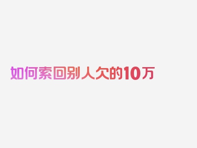 如何索回别人欠的10万