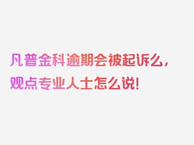 凡普金科逾期会被起诉么，观点专业人士怎么说！