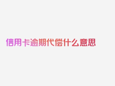 信用卡逾期代偿什么意思