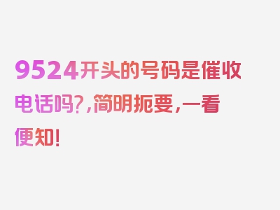 9524开头的号码是催收电话吗?，简明扼要，一看便知！