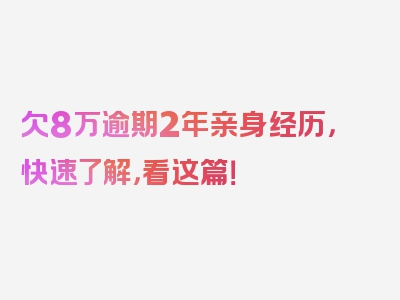 欠8万逾期2年亲身经历，快速了解，看这篇！