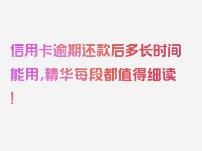 信用卡逾期还款后多长时间能用，精华每段都值得细读！