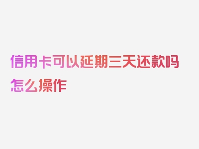 信用卡可以延期三天还款吗怎么操作