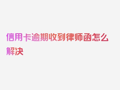 信用卡逾期收到律师函怎么解决