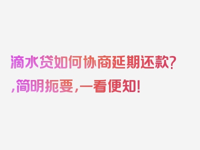 滴水贷如何协商延期还款?，简明扼要，一看便知！