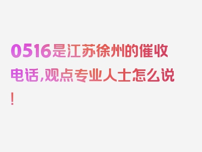 0516是江苏徐州的催收电话，观点专业人士怎么说！