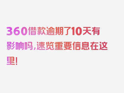 360借款逾期了10天有影响吗，速览重要信息在这里！