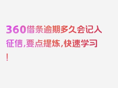 360借条逾期多久会记入征信，要点提炼，快速学习！