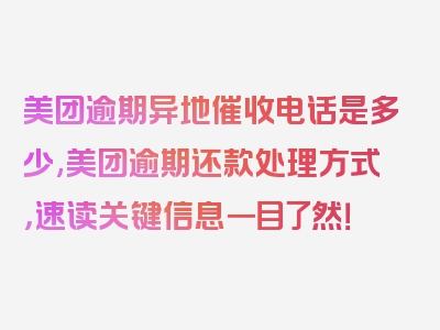 美团逾期异地催收电话是多少,美团逾期还款处理方式，速读关键信息一目了然！