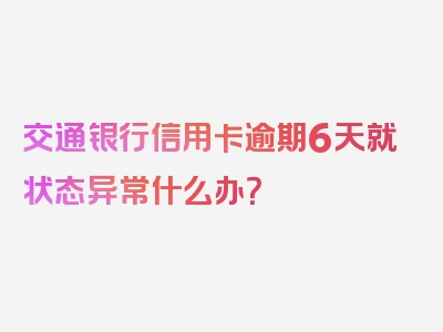 交通银行信用卡逾期6天就状态异常什么办？