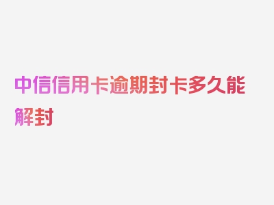 中信信用卡逾期封卡多久能解封