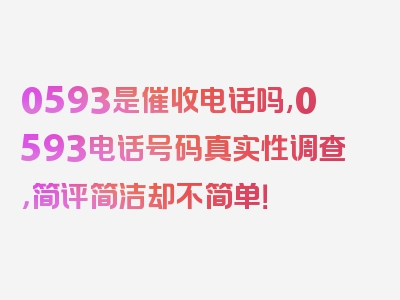 0593是催收电话吗,0593电话号码真实性调查，简评简洁却不简单！