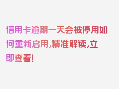 信用卡逾期一天会被停用如何重新启用，精准解读，立即查看！