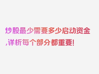 炒股最少需要多少启动资金，详析每个部分都重要！