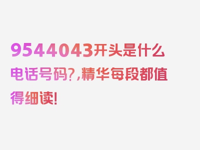 9544043开头是什么电话号码?，精华每段都值得细读！